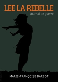 Marie-Françoise Barbot - Lee, la rebelle - Journal de guerre.