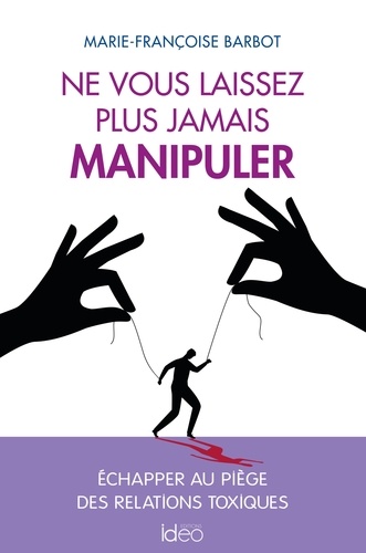 Ne vous laissez plus jamais manipuler. Échapper au piège des relations toxiques