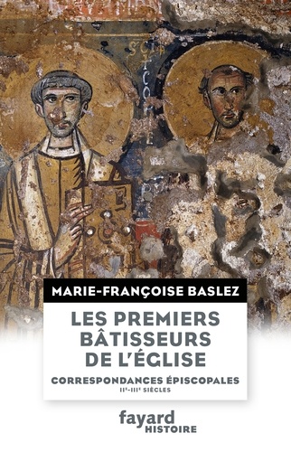 Marie-Françoise Baslez - Les premiers bâtisseurs de l'Eglise - Correspondances épiscopales (IIe-IIIe siècles).