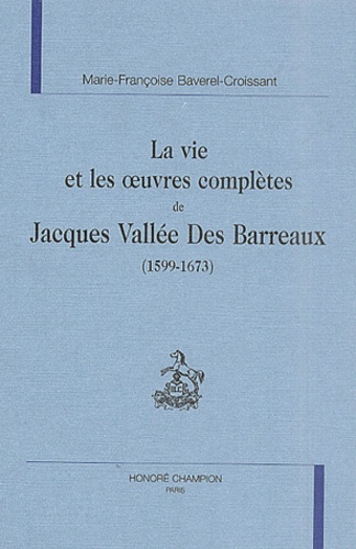 Marie-Françoise Baverel-Croissant - La Vie Et Les Oeuvres Completes De Jacques Vallee Des Barreaux (1599-1673).