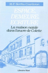 Marie-françoise Berthu-courtivron - Espace, Demeure, Écriture - La maison natale dans l'œuvre de Colette.