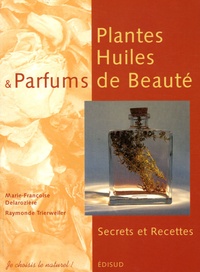 Marie-Françoise Delarozière et Raymonde Trierweiler - Plantes, Huiles et Parfums de Beauté - Secrets et Recettes.