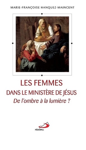 Marie-Françoise Hanquez-Maincent - Les femmes dans le ministère de Jésus - De l'ombre à la lumière ?.