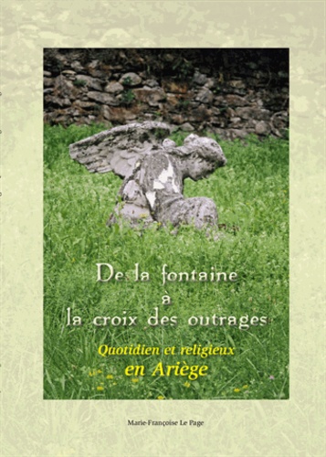 Marie-Françoise Le Page - De la fontaine à la croix des outrages - Quotidien et religieux en Ariège.