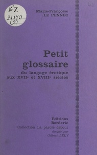 Marie-Françoise Le Pennec et Gilbert Lely - Petit glossaire du langage érotique aux XVIIe et XVIIIe siècles.