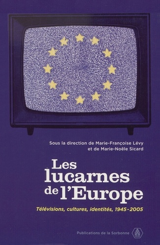 Les lucarnes de l'Europe. Télévisions, cultures, identités 1945-2005