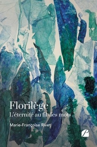 Marie-Françoise Rivet - Florilège - L'éternité au fil des mots.
