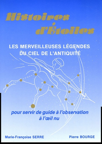 Marie-Françoise Serre et Pierre Bourge - Histoires d'Etoiles - Les merveilleuses légendes du ciel de l'Antiquité.