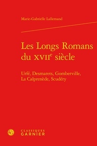 Marie-Gabrielle Lallemand - Les longs romans du XVIIe siècle - Urfé, Desmarets, Gomberville, La Calprenède, Scudéry.