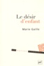 Marie Gaille - Le désir d'enfant - Histoire intime, enjeu politique.