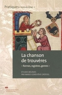 Marie-Geneviève Grossel - Les chansons de trouvères - Formes, registres, genres.