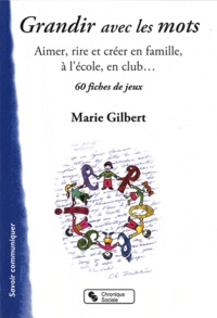 Marie Gilbert - Grandir avec les mots - Aimer, rire et créer en famille, 60 fiches de jeux.