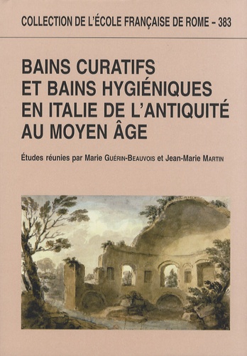 Marie Guérin-Beauvois et Jean-Marie Martin - Bains curatifs et bains hygiéniques en Italie de l'Antiquité au Moyen Age.
