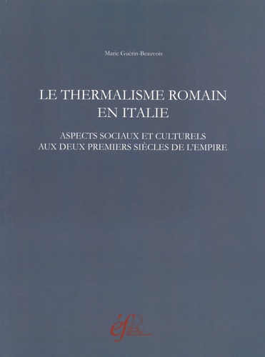 Marie Guérin-Beauvois - Le thermalisme romain en Italie - Aspects sociaux et culturels aux deux premiers siècles de l'Empire.