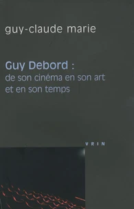 Guy Debord : de son cinéma en son art et en son temps