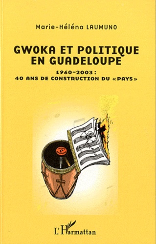Marie-Héléna Laumuno - Gwoka et Politique en Guadeloupe - 1960-2003 : 40 ans de construction du "pays".