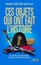 Marie-Hélène Baylac - Ces objets qui ont fait l'Histoire - Du chapeau de Napoléon au petit livre rouge de Mao.