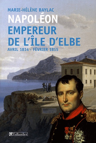 Napoléon Empereur de l'ile d'Elbe. Avril 1814-Fevrier 1815