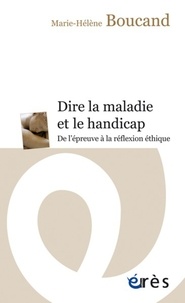 Marie-Hélène Boucand - Dire la maladie et le handicap - De l'épreuve à la réflexion.