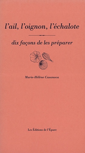 Marie-Hélène Casanova - L'ail, l'oignon, l'échalote - Dix façons de les préparer.