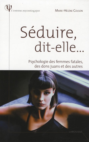 Marie-Hélène Colson - Séduire, dit-elle... - Psychologie des femmes fatales, des dons juans et des autres.