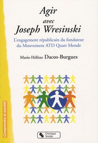 Marie-Hélène Dacos-Burgues - Agir avec Joseph Wresinski - L'engagement républicain du fondateur du mouvement ATD Quart-Monde.