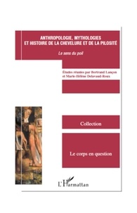 Marie-Hélène Delavaud-Roux et Bertrand Lançon - Anthropologie, mythologies et histoire de la chevelure et de la pilosité - Le sens du poil.
