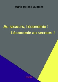 Marie-Hélène Dumont - Au secours, l'économie ! l'économie au secours !.