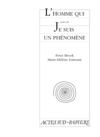 Marie-Hélène Estienne et Peter Brook - L'homme qui. suivi de Je suis un phénomène.