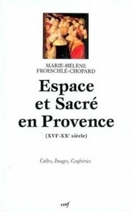 Marie-Hélène Froeschlé-Chopard - Espace et sacré en Provence - XVIe-XXe siècle, cultes, images, confréries.