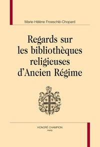 Marie-Hélène Froeschlé-Chopard - Regards sur les bibliothèques religieuses d'Ancien Régime.