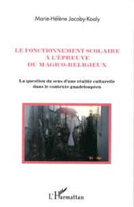 Marie-Hélène Jacoby-Koaly - Le fonctionnement scolaire à l'épreuve du magico-religieux - La question du sens d'une réalité culturelle dans le contexte guadeloupéen.