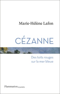 Marie-Hélène Lafon - Cézanne - Des toits rouges sur la mer bleue.