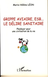 Marie-Hélène Léon - Grippe aviaire, ESB, le délire sanitaire - Plaidoyer pour une civilisation de la vie.