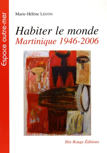 Marie-Hélène Léotin - Habiter le monde - Martinique, 1946-2006.