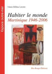 Marie-Hélène Léotin - Habiter le monde - Martinique, 1946-2006.