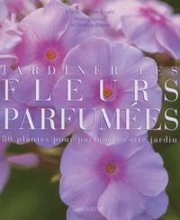Marie-Hélène Loaëc - Jardiner les fleurs parfumées - 80 plantes pour parfumer votre jardin.