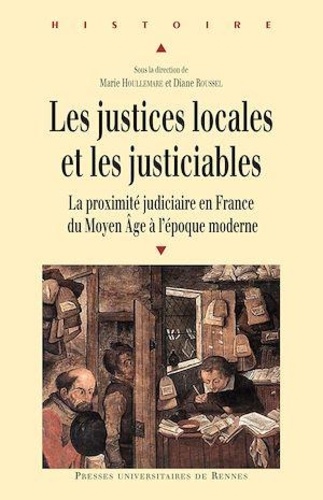 Les justices locales et les justiciables. La proximité judiciaire en France du Moyen Age à l'époque moderne