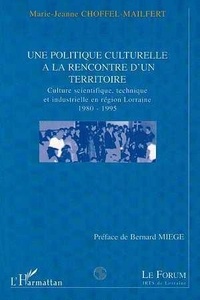 Marie-Jeanne Choffel-Mailfert - Une politique culturelle à la rencontre d'un territoire - Culture scientifique et industrielle en région Lorraine, 1980-1995.