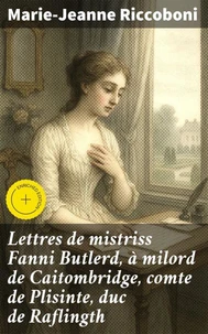 Lettres de mistriss Fanni Butlerd, à milord de Caitombridge, comte de Plisinte, duc de Raflingth