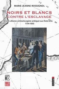 Marie-Jeanne Rossignol - Noirs et Blancs contre l'esclavage - Une alliance antiesclavagiste ambiguë aux Etats-Unis (1754-1830).