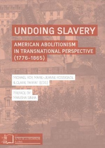 Marie-Jeanne Rossignol et Michaël Roy - Undoing Slavery - American Abolitionism in Transnational Perspective (1776-1865).