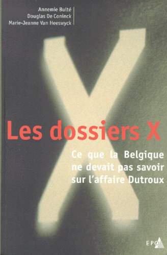 Marie-Jeanne Van Heeswyck et Annemie Bulté - Les dossiers X - Ce que la Belgique ne devait pas savoir sur l'affaire Dutroux.