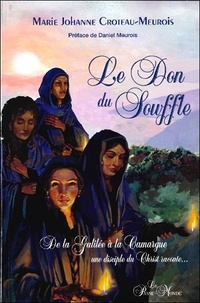 Marie Johanne Croteau-Meurois - Le don du souffle - De la Galilée à la Camargue, une disciple du Christ raconte....