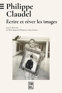 Marie Joqueviel-Bourjea et Anne Strasser - Philippe Claudel - Ecrire et rêver les images.