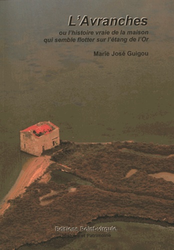 Marie-José Guigou - L'Avranches ou l'histoire vraie de la cabane qui semble flotter sur l'étang de l'Or.