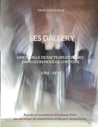 Marie-José Leclercq - Les Dallery - Une famille de facteurs d'orgues dans les remous de l'Histoire.
