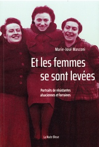 Marie-José Masconi - Et les femmes se sont levées - Portraits de résistantes alsaciennes et lorraines.