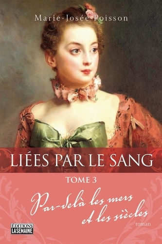 Marie-Josée Poisson - Liées par le sang Tome 3 : Par-delà les mers et les siècles.