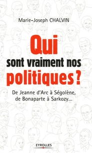 Marie-Joseph Chalvin - Qui sont vraiment nos politiques ? - De Jeanne d'Arc à Ségolène, de Bonaparte à Sarkozy....